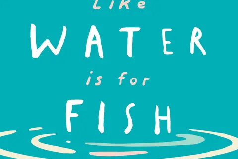 Like Water is for Fish 300 dpi jpg final Like Water is for Fish 300 dpi jpg final